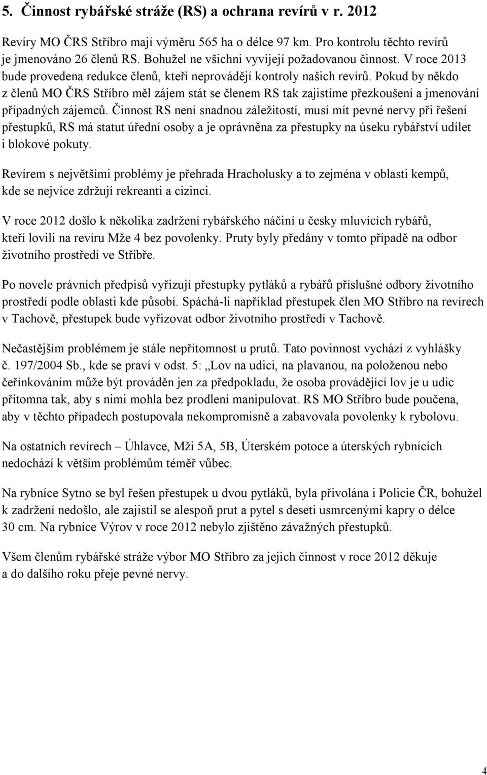 Pokud by někdo z členů MO ČRS Stříbro měl zájem stát se členem RS tak zajistíme přezkoušení a jmenování případných zájemců.