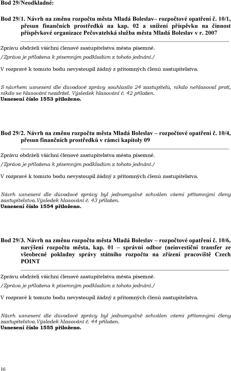 2007 S návrhem usnesení dle důvodové zprávy souhlasilo 24 zastupitelů, nikdo nehlasoval proti, nikdo se hlasování nezdržel. Výsledek hlasování č. 42 přiložen. Usnesení číslo 1553 přiloženo. Bod 29/ 2.
