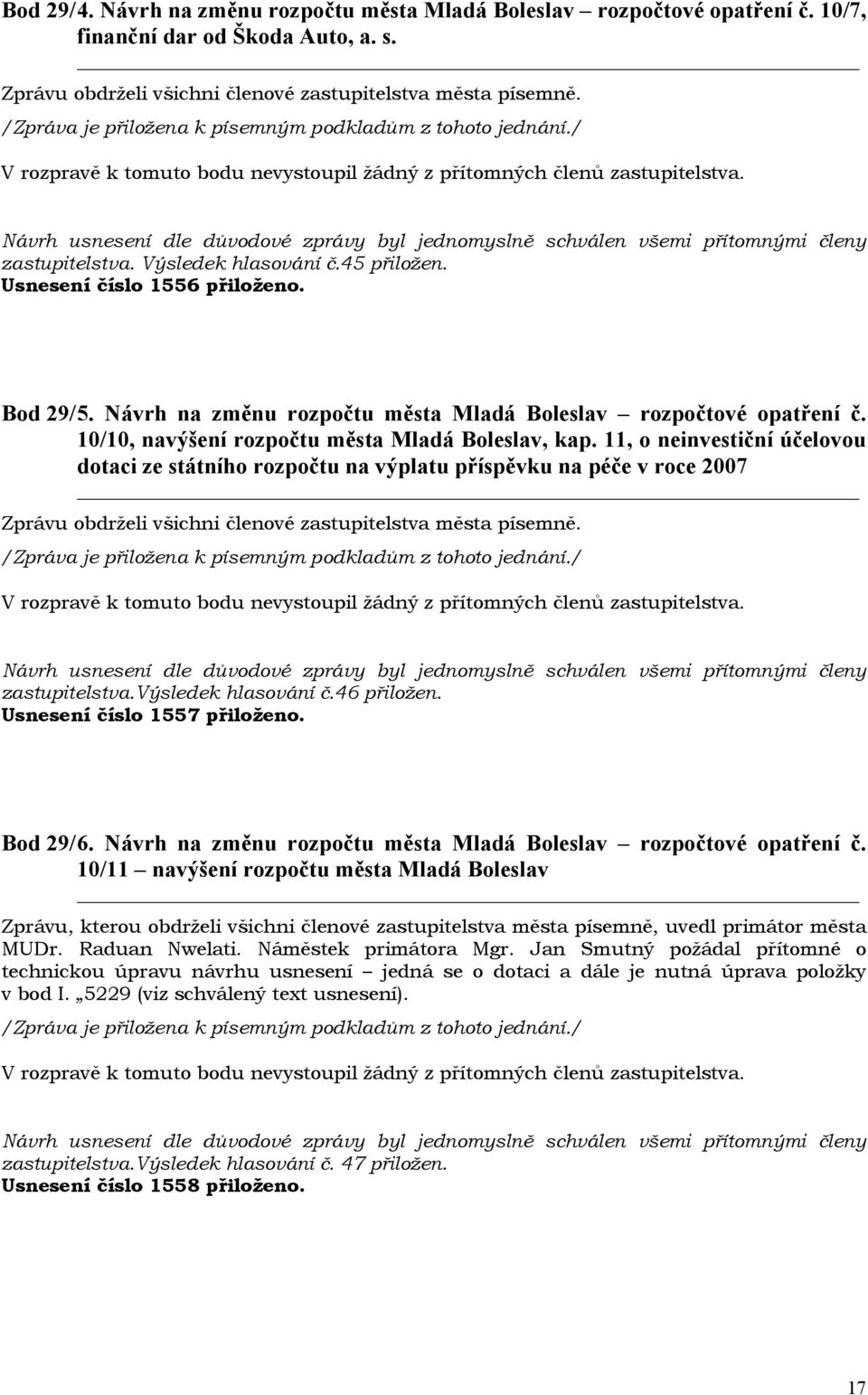 11, o neinvestiční účelovou dotaci ze státního rozpočtu na výplatu příspěvku na péče v roce 2007 zastupitelstva.výsledek hlasování č.46 přiložen. Usnesení číslo 1557 přiloženo. Bod 29/ 6.