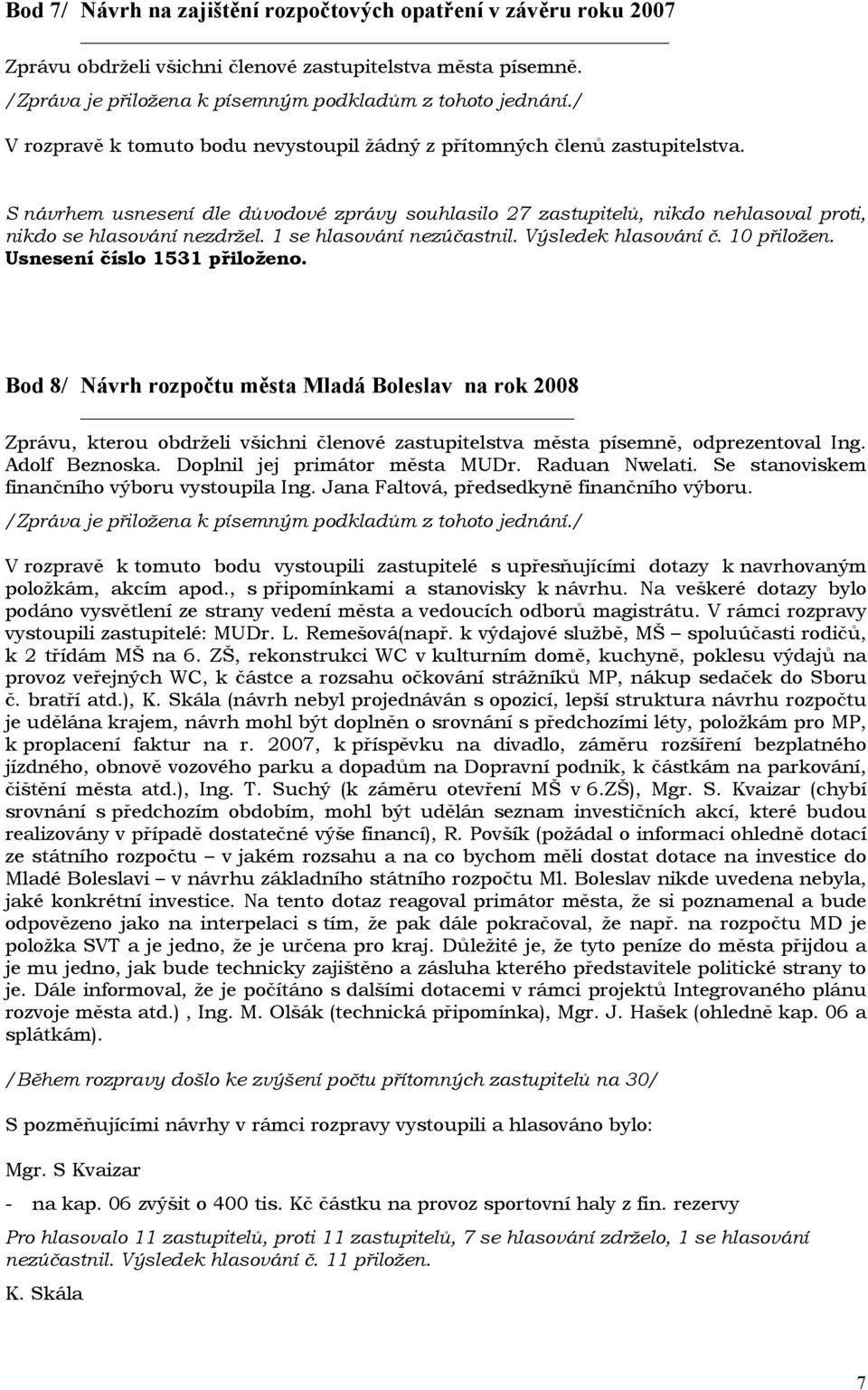Bod 8/ Návrh rozpočtu města Mladá Boleslav na rok 2008 Zprávu, kterou obdrželi všichni členové zastupitelstva města písemně, odprezentoval Ing. Adolf Beznoska. Doplnil jej primátor města MUDr.