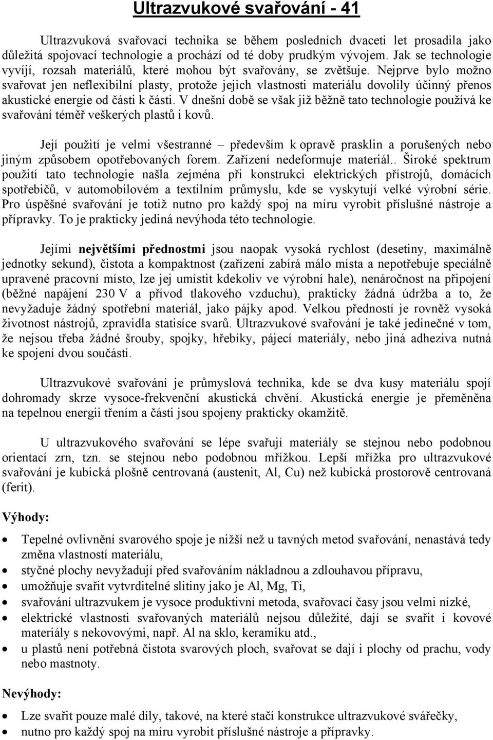 Nejprve bylo možno svařovat jen neflexibilní plasty, protože jejich vlastnosti materiálu dovolily účinný přenos akustické energie od části k části.