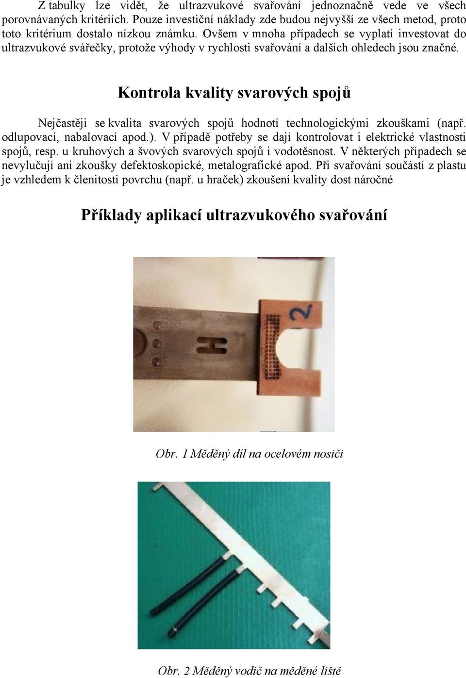 Ovšem v mnoha případech se vyplatí investovat do ultrazvukové svářečky, protože výhody v rychlosti svařování a dalších ohledech jsou značné.