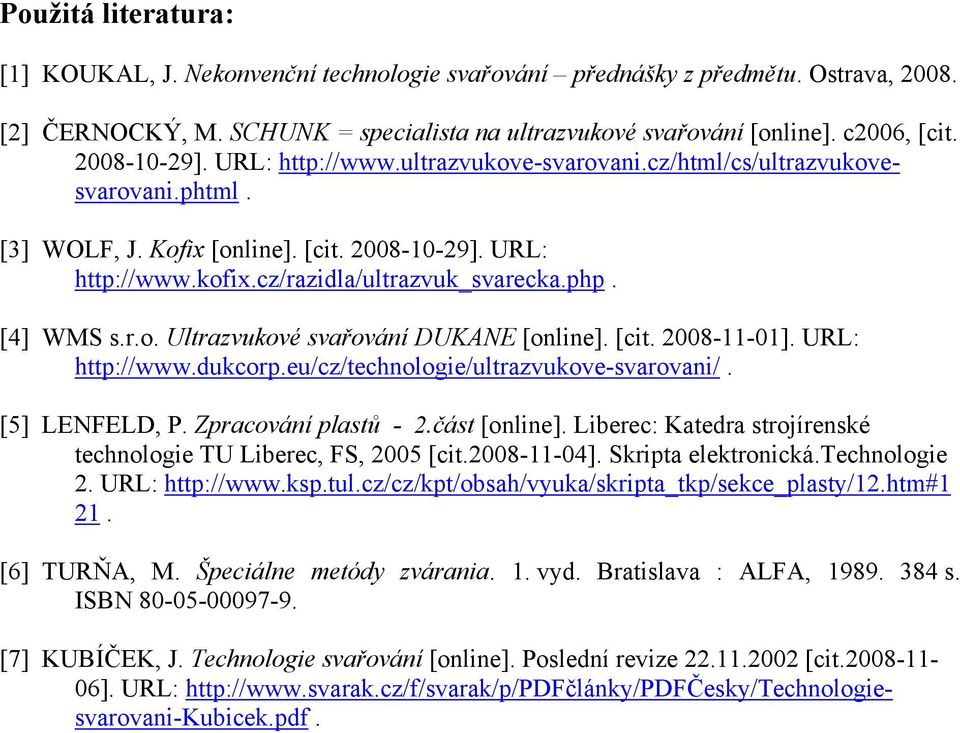 [4] WMS s.r.o. Ultrazvukové svařování DUKANE [online]. [cit. 2008-11-01]. URL: http://www.dukcorp.eu/cz/technologie/ultrazvukove-svarovani/. [5] LENFELD, P. Zpracování plastů - 2.část [online].