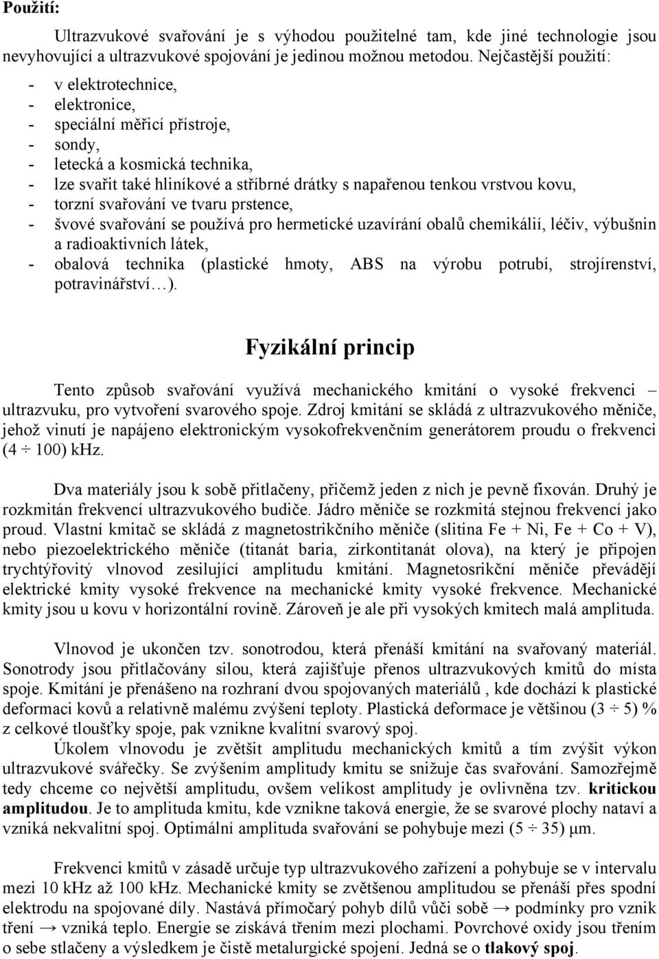 kovu, - torzní svařování ve tvaru prstence, - švové svařování se používá pro hermetické uzavírání obalů chemikálií, léčiv, výbušnin a radioaktivních látek, - obalová technika (plastické hmoty, ABS na