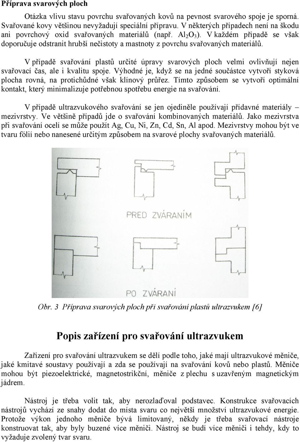 V každém případě se však doporučuje odstranit hrubší nečistoty a mastnoty z povrchu svařovaných materiálů.