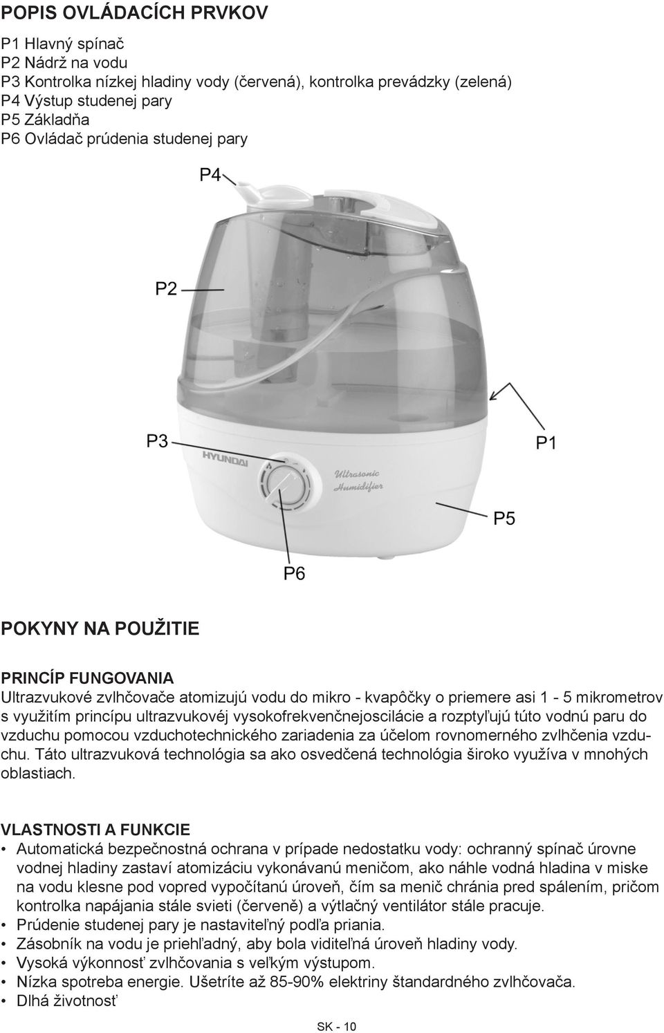 rozptyľujú túto vodnú paru do vzduchu pomocou vzduchotechnického zariadenia za účelom rovnomerného zvlhčenia vzduchu.