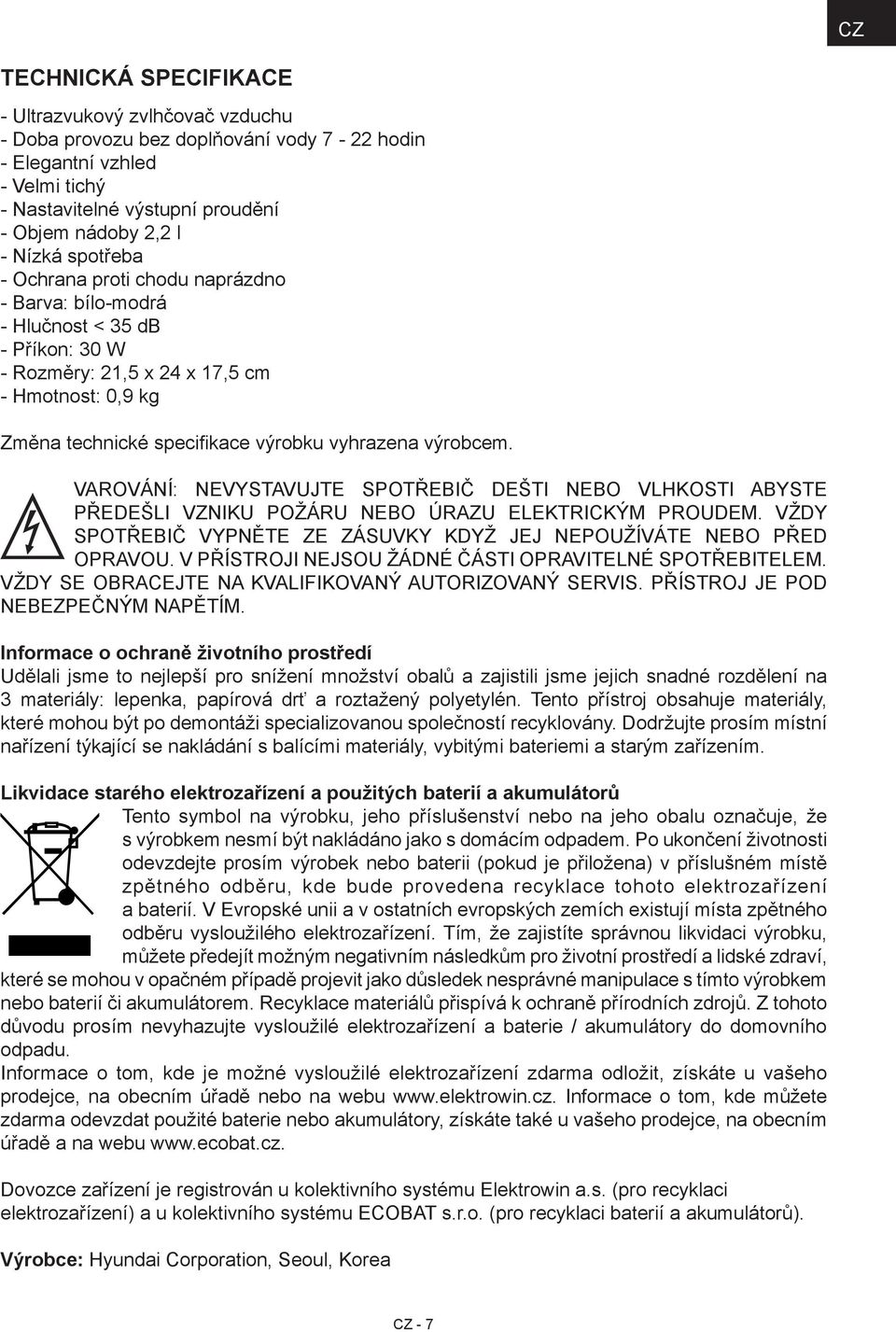 VAROVÁNÍ: NEVYSTAVUJTE SPOTŘEBIČ DEŠTI NEBO VLHKOSTI ABYSTE PŘEDEŠLI VZNIKU POŽÁRU NEBO ÚRAZU ELEKTRICKÝM PROUDEM. VŽDY SPOTŘEBIČ VYPNĚTE ZE ZÁSUVKY KDYŽ JEJ NEPOUŽÍVÁTE NEBO PŘED OPRAVOU.