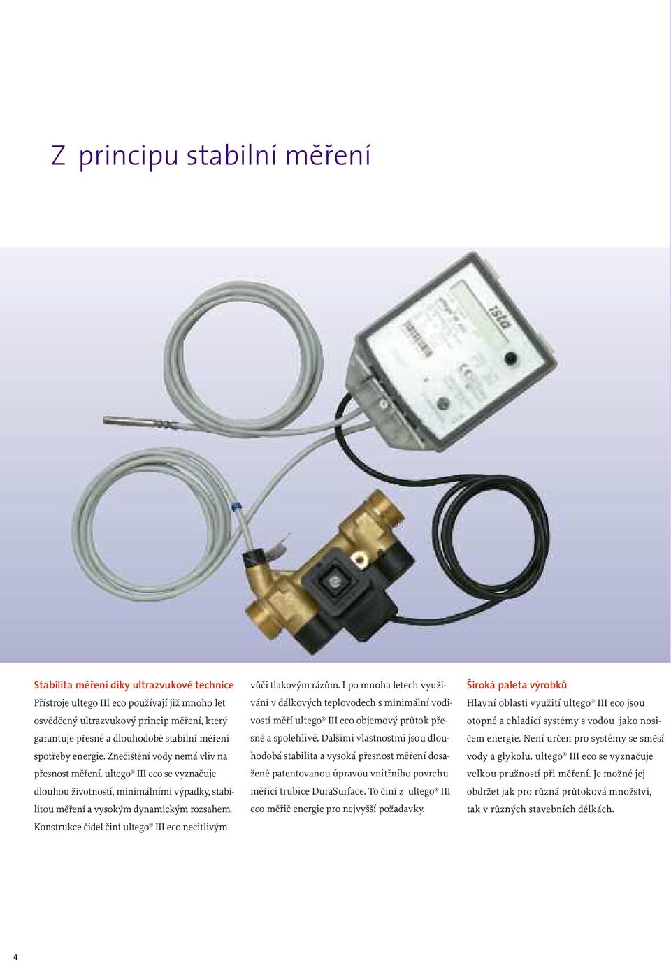 Konstrukce čidel činí ultego III eco necitlivým vůči tlakovým rázům. I po mnoha letech využívání v dálkových teplovodech s minimální vodivostí měří ultego III eco objemový průtok přesně a spolehlivě.