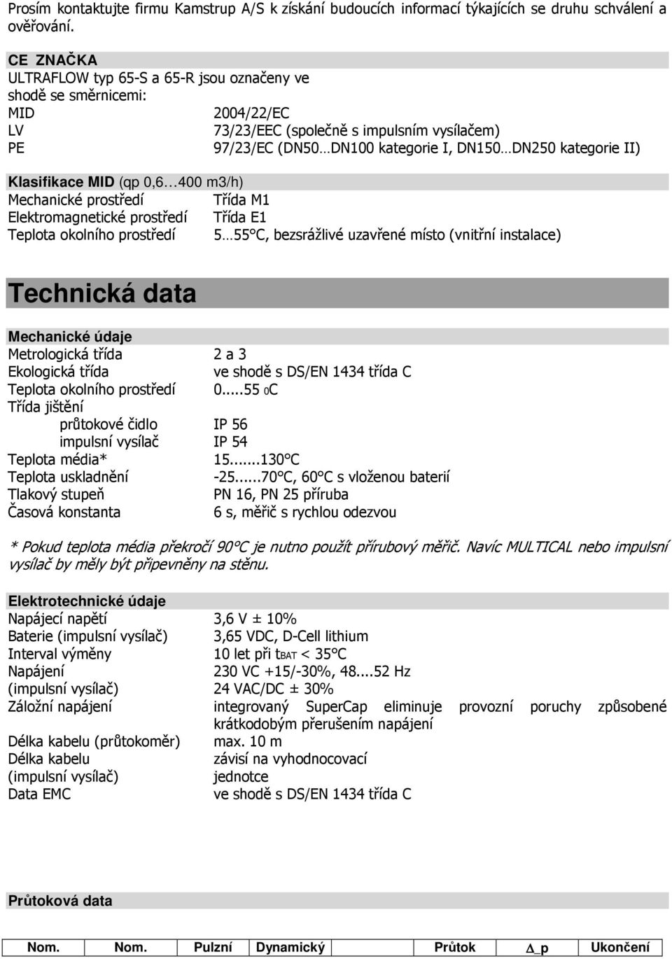 Klasifikace MID (qp 0,6 400 m3/h) Mechanické prostředí Třída M1 Elektromagnetické prostředí Třída E1 Teplota okolního prostředí 5 55 C, bezsrážlivé uzavřené místo (vnitřní instalace) Technická data