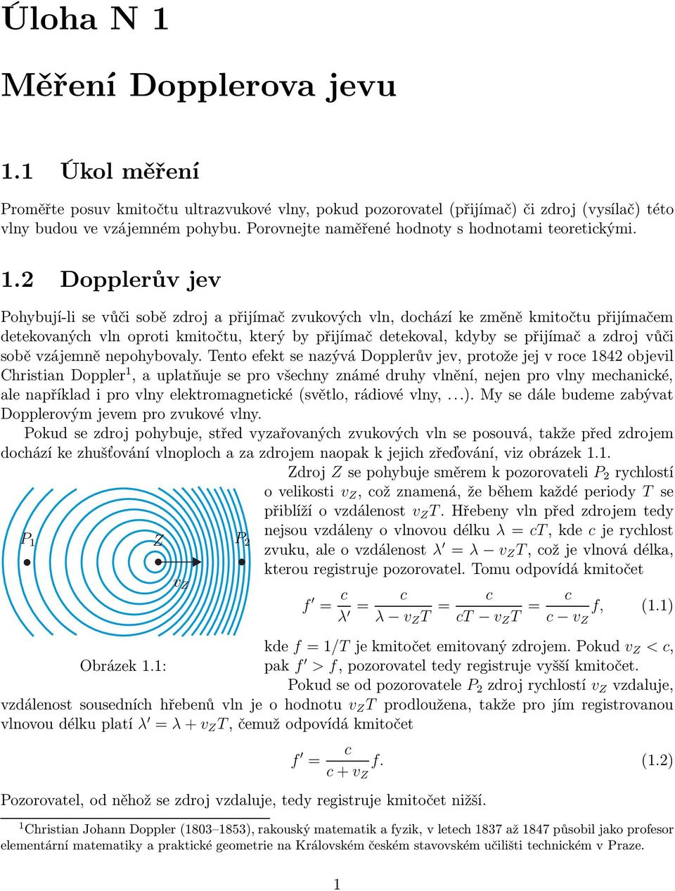 2 Dopplerův jev Pohybují-li se vůči sobě zdroj a přijímač zvukovýh vln, dohází ke změně kmitočtu přijímačem detekovanýh vln oproti kmitočtu, který by přijímač detekoval, kdyby se přijímač a zdroj