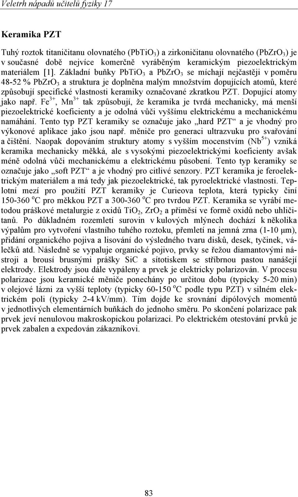 zkratkou PZT. Dopující atomy jako např. Fe 3+, Mn 3+ tak způsobují, že keramika je tvrdá mechanicky, má menší piezoelektrické koeficienty a je odolná vůči vyššímu elektrickému a mechanickému namáhání.