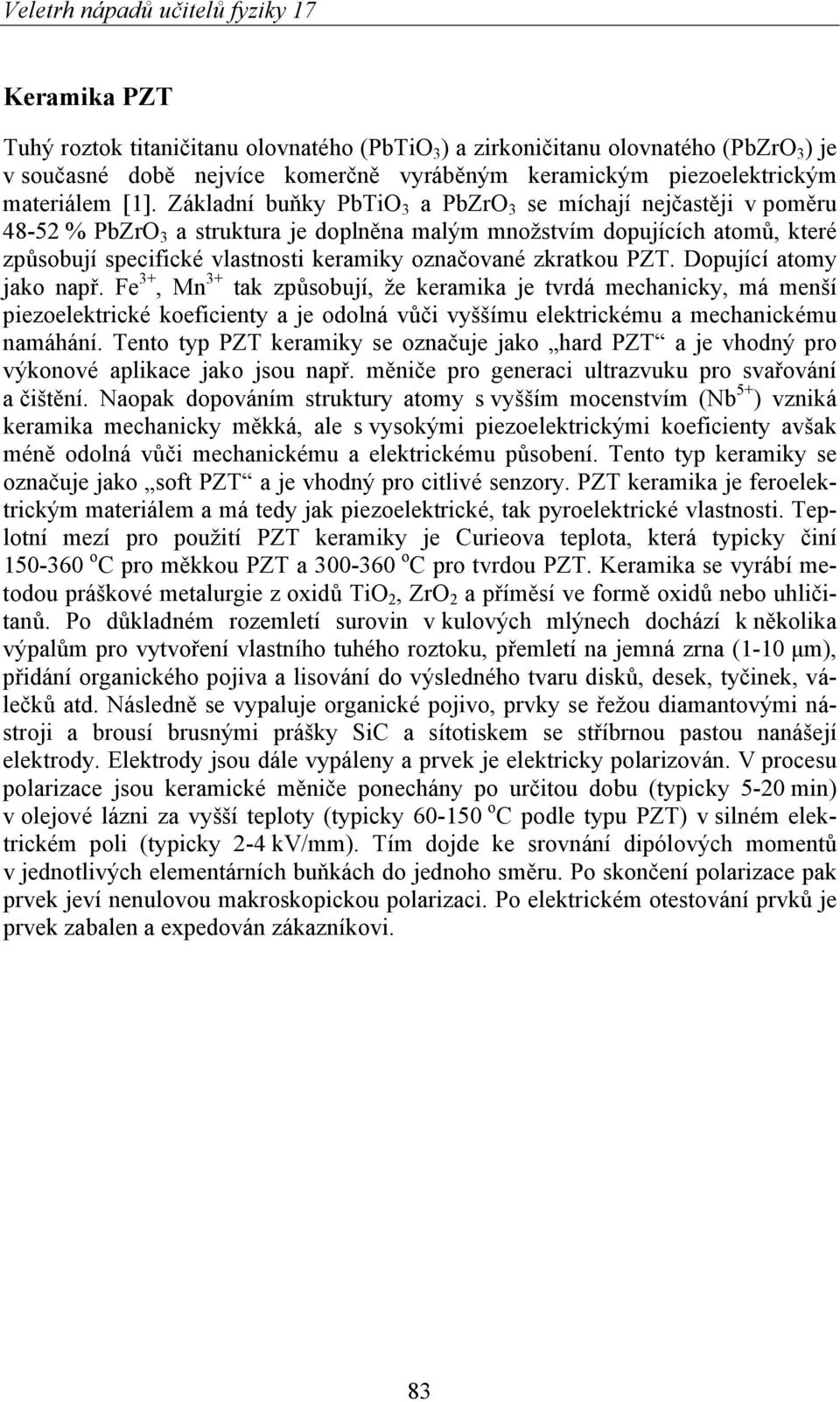 zkratkou PZT. Dopující atomy jako např. Fe 3+, Mn 3+ tak způsobují, že keramika je tvrdá mechanicky, má menší piezoelektrické koeficienty a je odolná vůči vyššímu elektrickému a mechanickému namáhání.