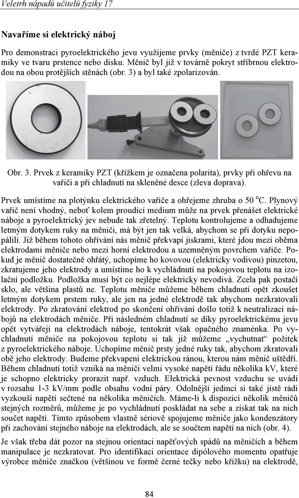 a byl také zpolarizován. Obr. 3. Prvek z keramiky PZT (křížkem je označena polarita), prvky při ohřevu na vařiči a při chladnutí na skleněné desce (zleva doprava).