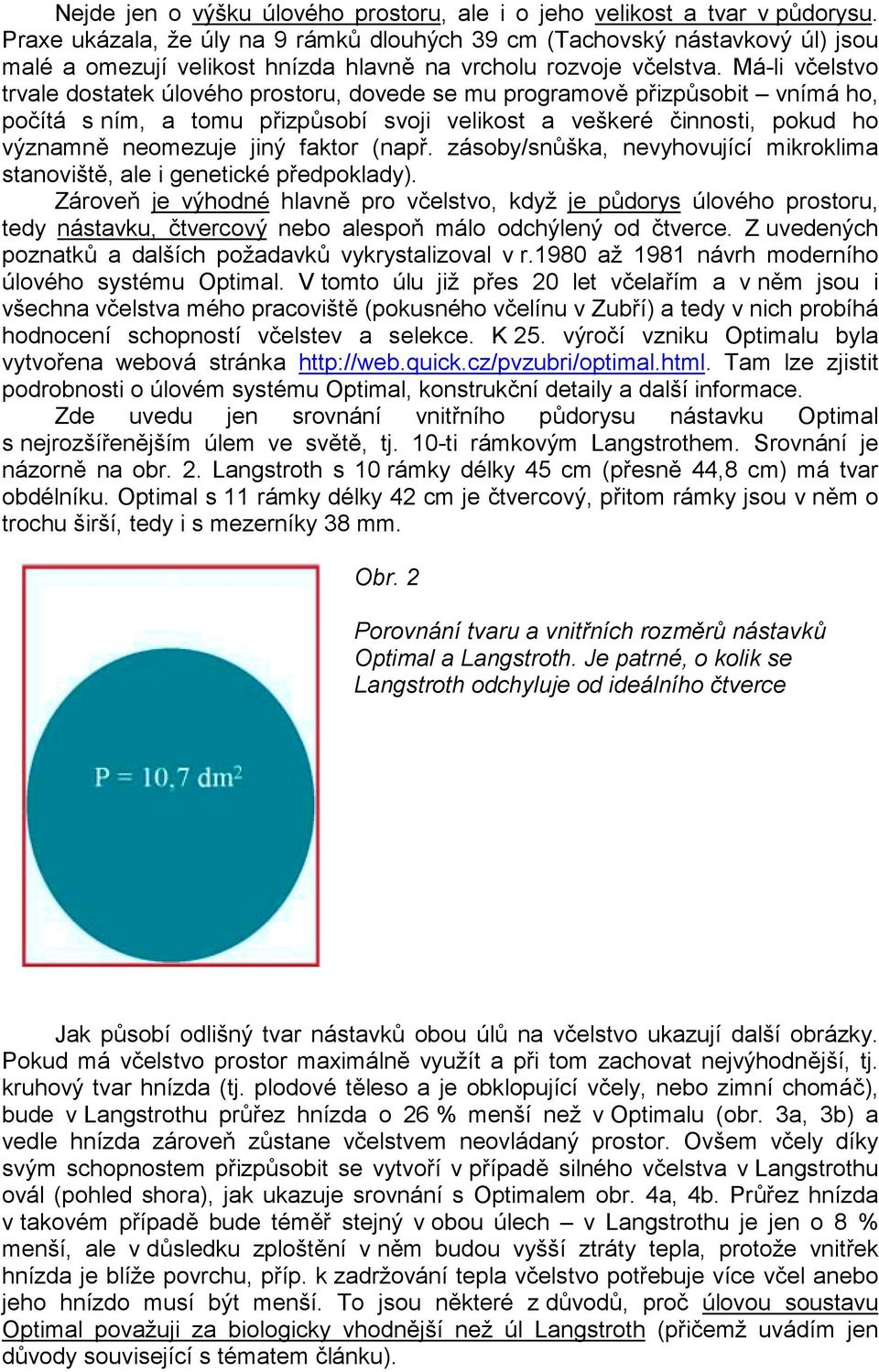 Má-li včelstvo trvale dostatek úlového prostoru, dovede se mu programově přizpůsobit vnímá ho, počítá s ním, a tomu přizpůsobí svoji velikost a veškeré činnosti, pokud ho významně neomezuje jiný