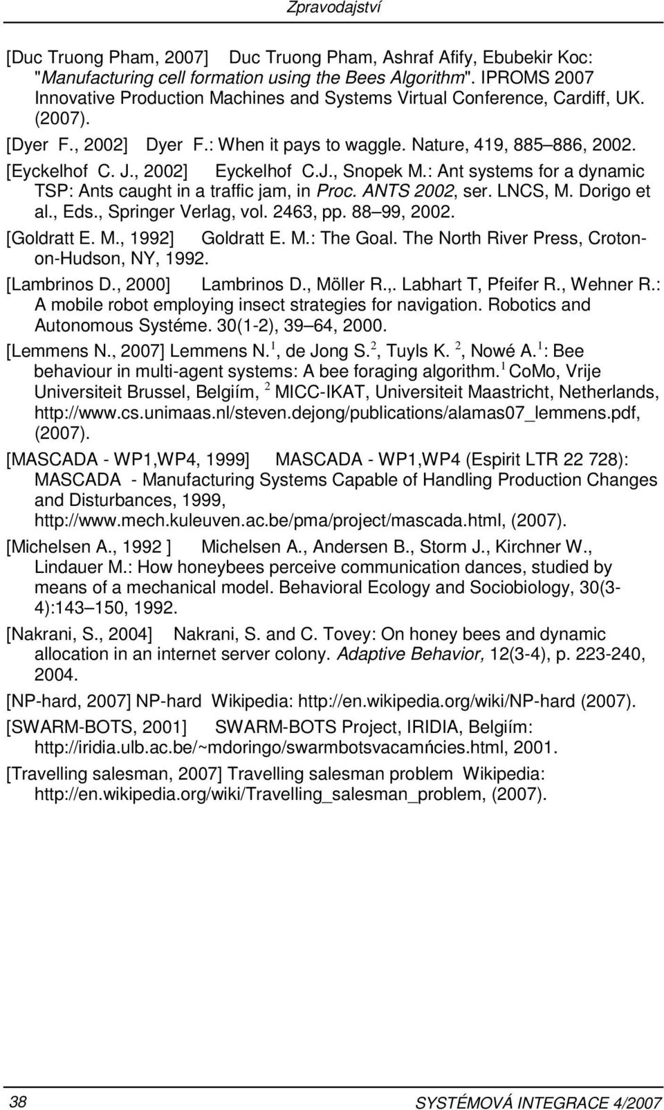 , 2002] Eyckelhof C.J., Snopek M.: Ant systems for a dynamic TSP: Ants caught in a traffic jam, in Proc. ANTS 2002, ser. LNCS, M. Dorigo et al., Eds., Springer Verlag, vol. 2463, pp. 88 99, 2002.