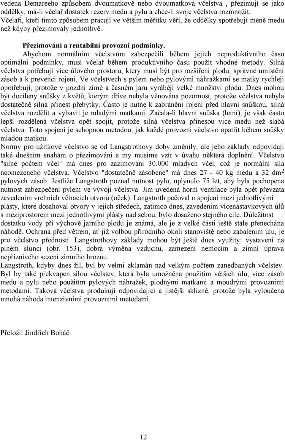 Abychom normálním včelstvům zabezpečili během jejich neproduktivního času optimální podmínky, musí včelař během produktivního času použít vhodné metody.