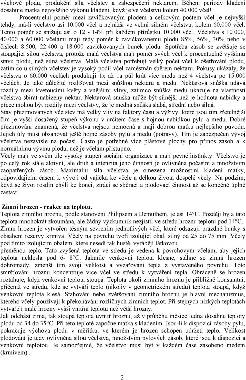 000 včel. Včelstva s 10.000, 40.000 a 60.000 včelami mají tedy poměr k zavíčkovanému plodu 85%, 56%, 30% nebo v číslech 8.500, 22.400 a 18.000 zavíčkovaných buněk plodu.