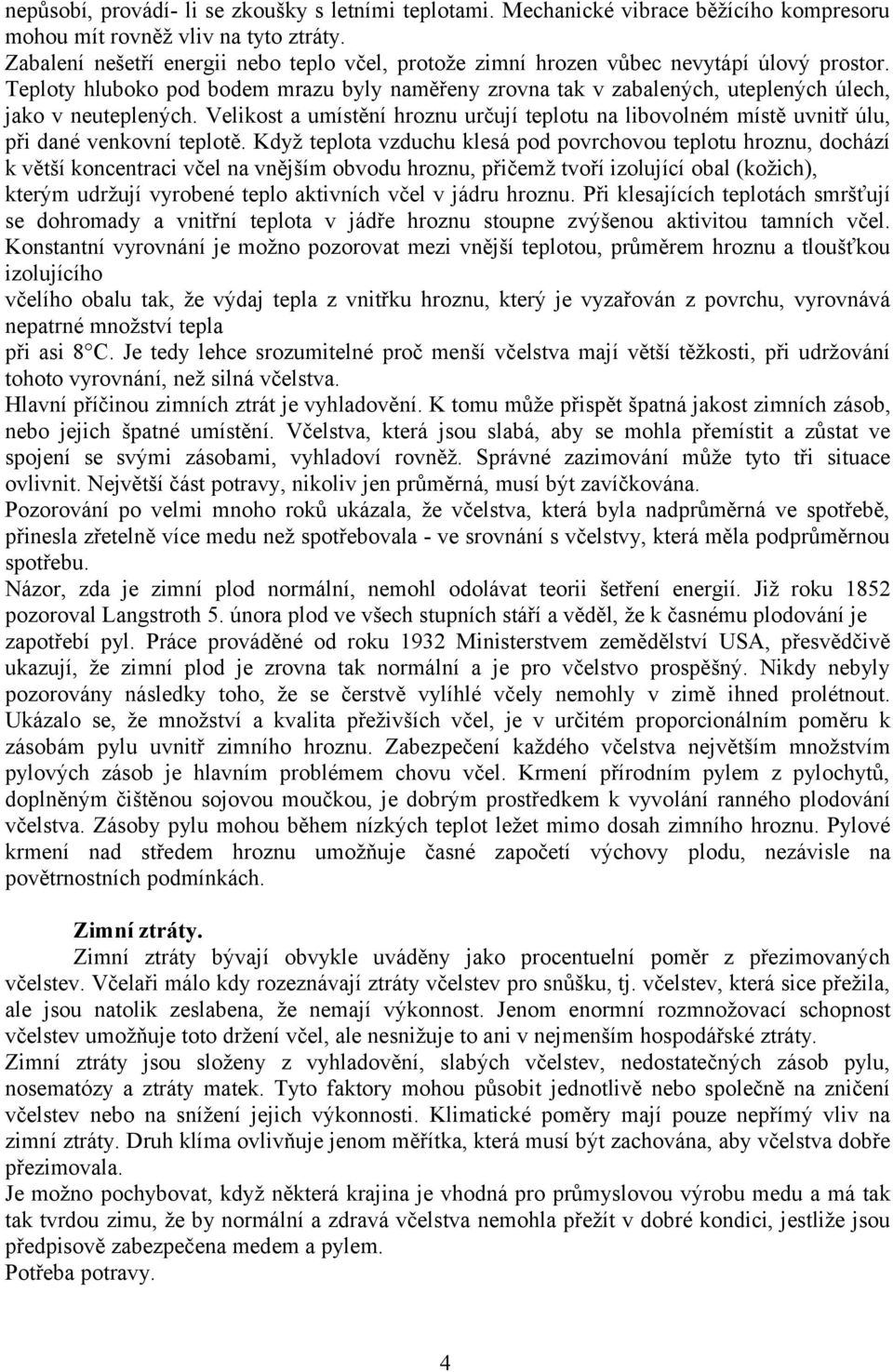 Teploty hluboko pod bodem mrazu byly naměřeny zrovna tak v zabalených, uteplených úlech, jako v neuteplených.