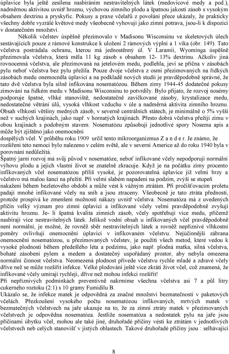 Pokusy a praxe včelařů z povolání přece ukázaly, že prakticky všechny dobře vyzrálé květové medy všeobecně vyhovují jako zimní potrava, jsou-li k dispozici v dostatečném množství.