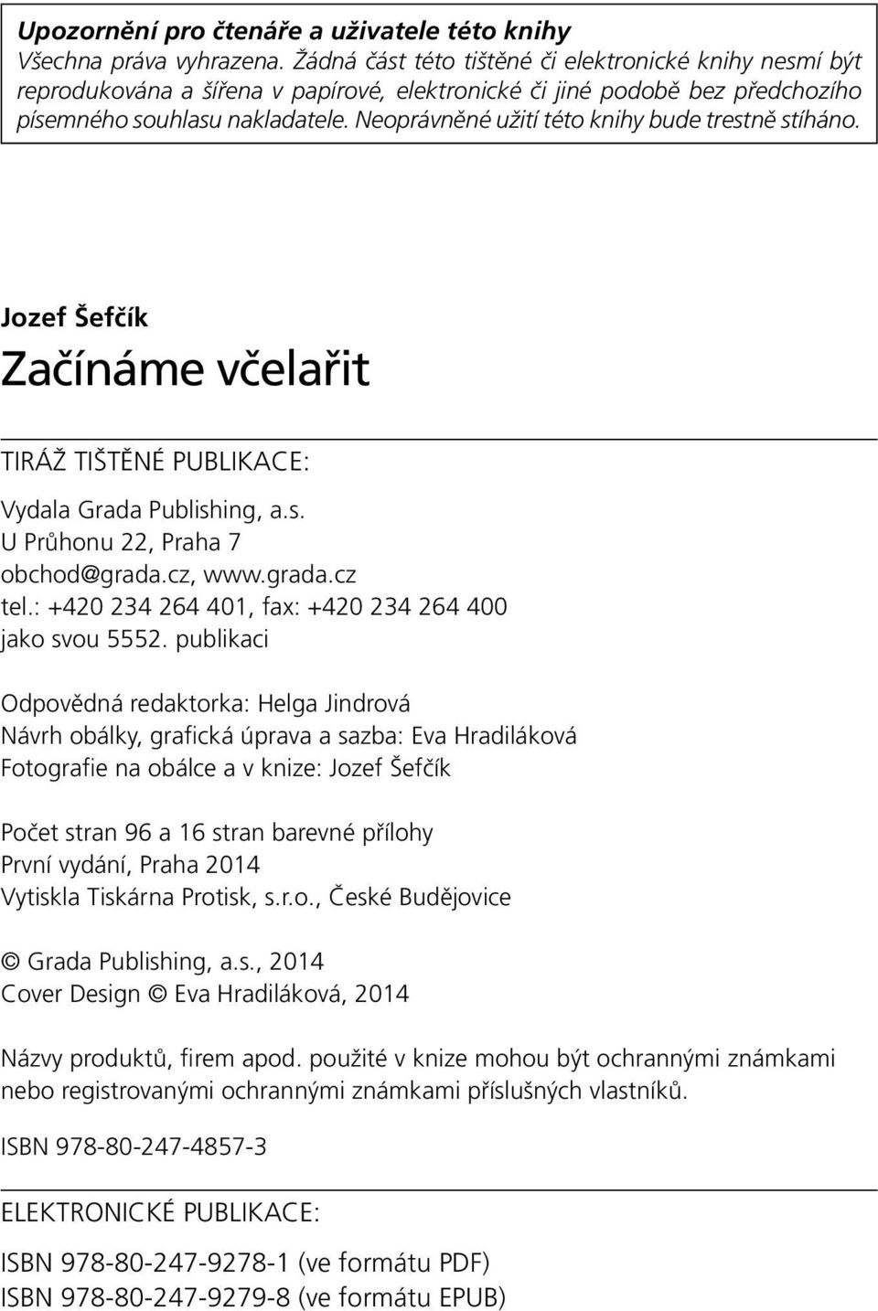 Neoprávněné užití této knihy bude trestně stíháno. Jozef Šefčík Začínáme včelařit TIRÁŽ TIŠTĚNÉ PUBLIKACE: Vydala Grada Publishing, a.s. U Průhonu 22, Praha 7 obchod@grada.cz, www.grada.cz tel.