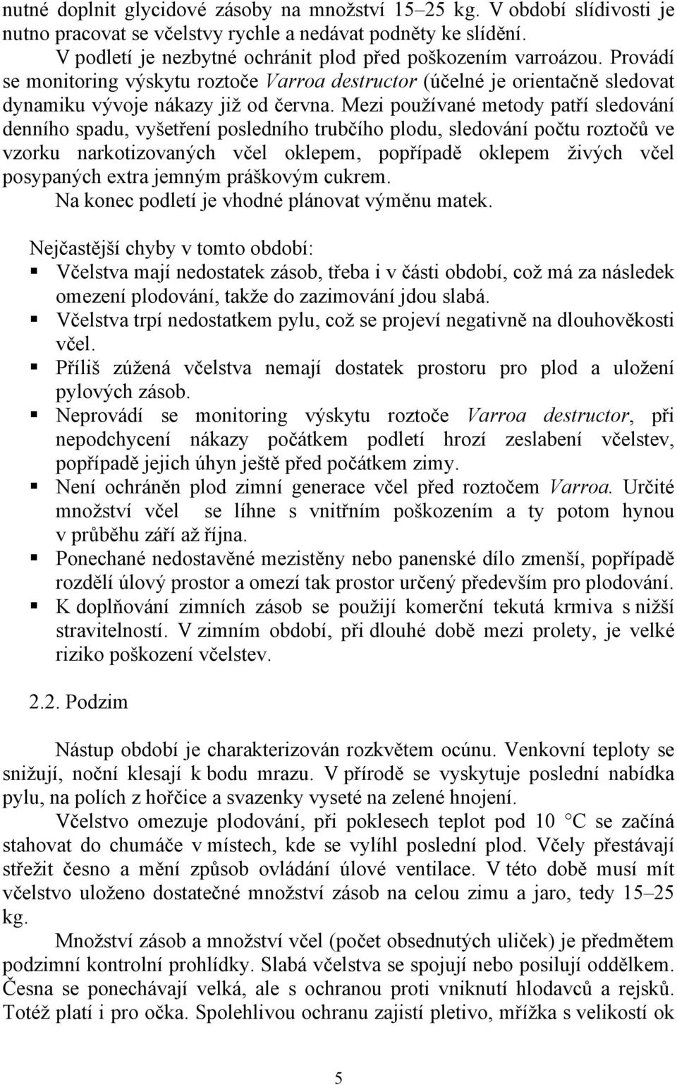 Mezi používané metody patří sledování denního spadu, vyšetření posledního trubčího plodu, sledování počtu roztočů ve vzorku narkotizovaných včel oklepem, popřípadě oklepem živých včel posypaných