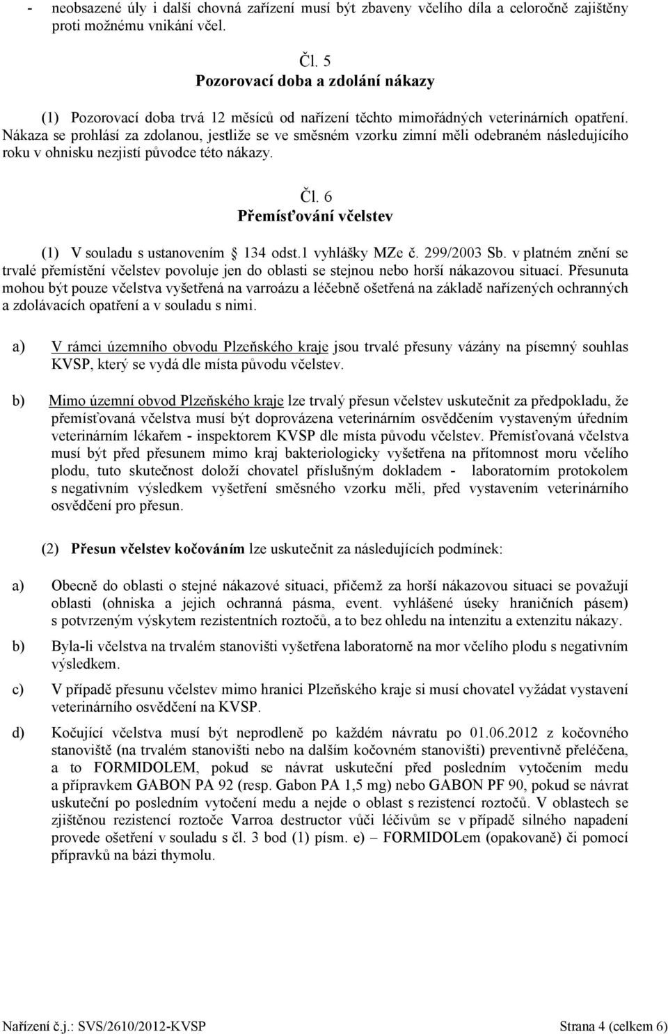 Nákaza se prohlásí za zdolanou, jestliže se ve směsném vzorku zimní měli odebraném následujícího roku v ohnisku nezjistí původce této nákazy. Čl.