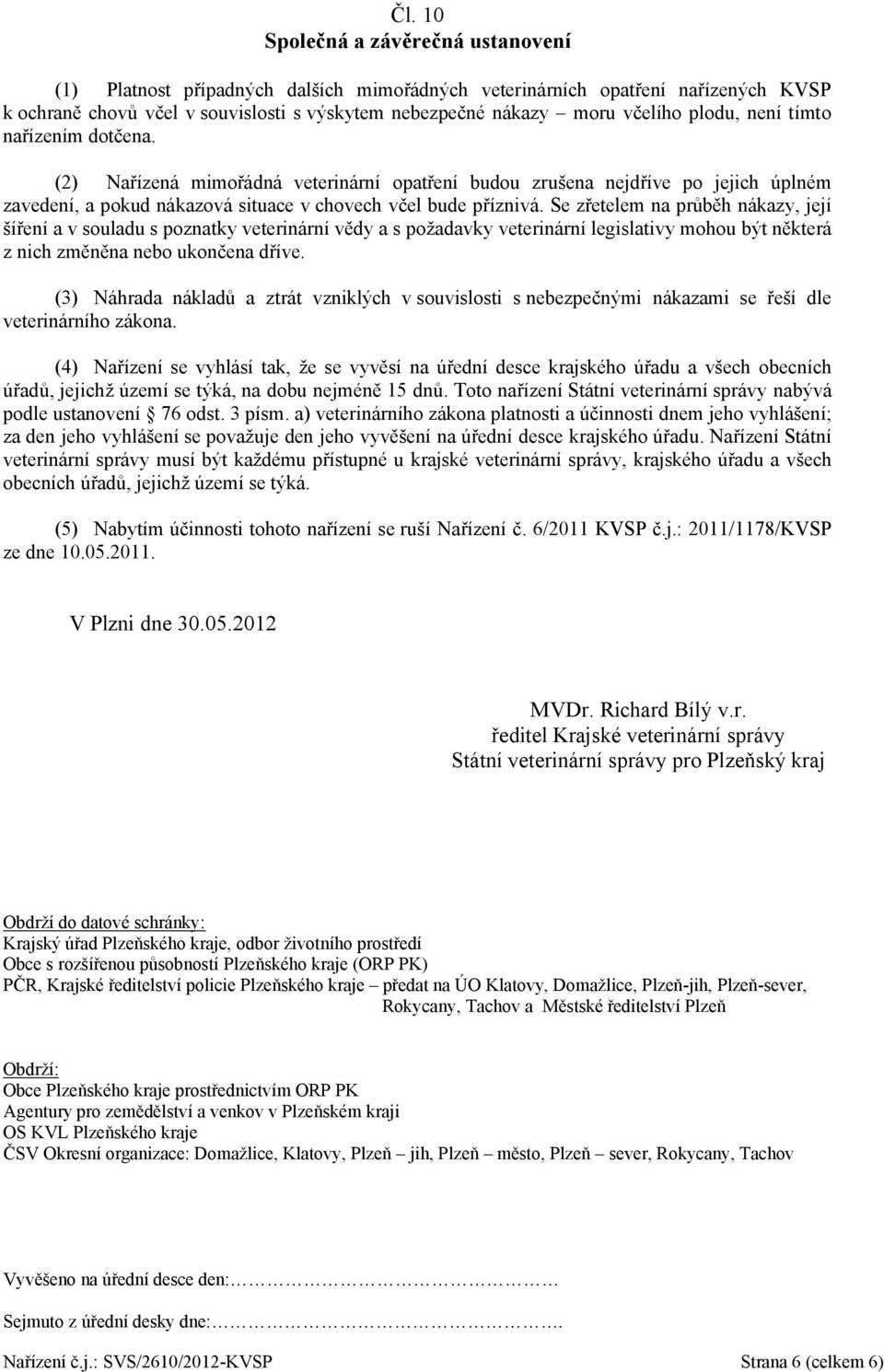 Se zřetelem na průběh nákazy, její šíření a v souladu s poznatky veterinární vědy a s požadavky veterinární legislativy mohou být některá z nich změněna nebo ukončena dříve.