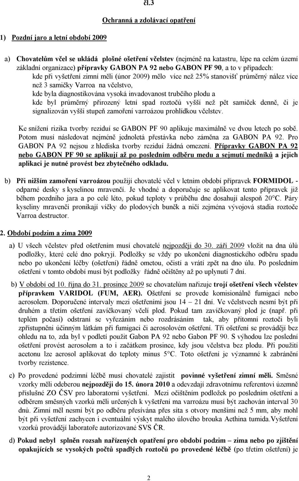 případech: kde při vyšetření zimní měli (únor 2009) mělo více než 25% stanovišť průměrný nález více než 3 samičky Varroa na včelstvo, kde byla diagnostikována vysoká invadovanost trubčího plodu a kde