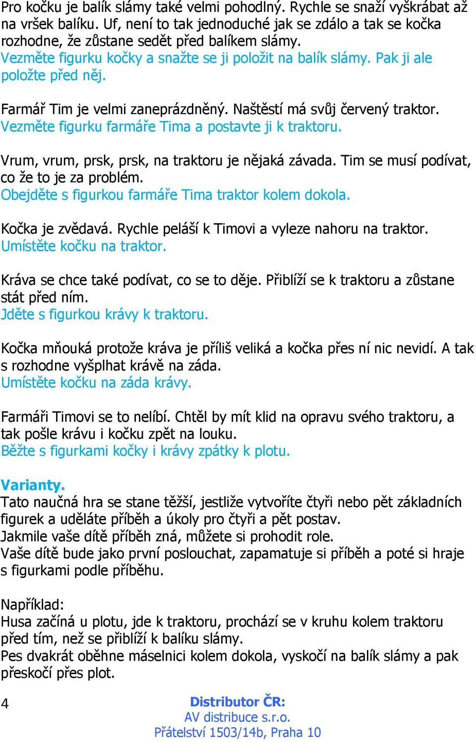 Vezměte figurku farmáře Tima a postavte ji k traktoru. Vrum, vrum, prsk, prsk, na traktoru je nějaká závada. Tim se musí podívat, co že to je za problém.