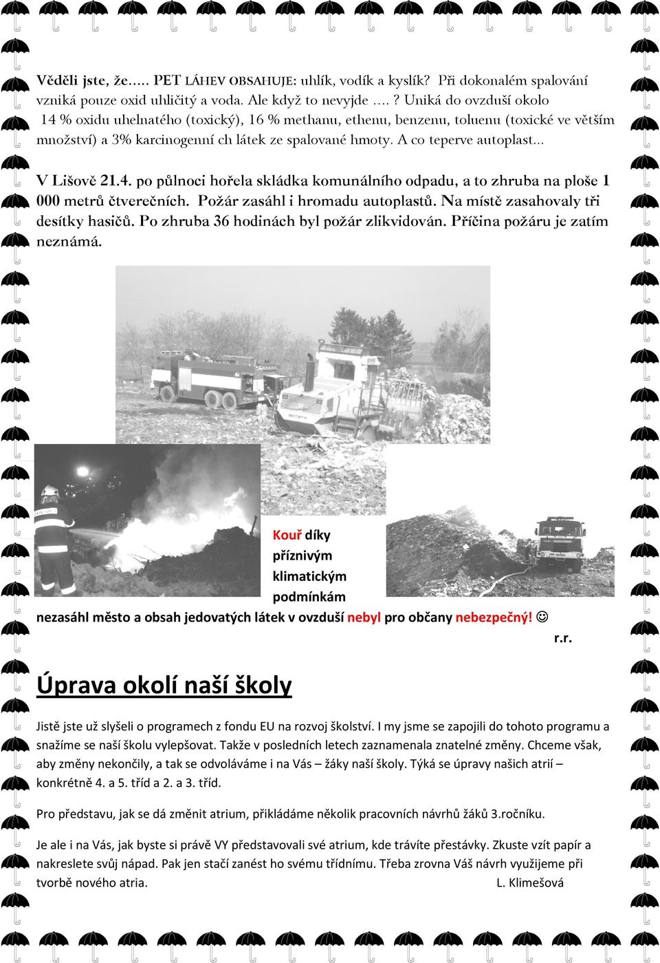 .. V Lišově 21.4. po půlnoci hořela skládka komunálního odpadu, a to zhruba na ploše 1 000 metrů čtverečních. Požár zasáhl i hromadu autoplastů. Na místě zasahovaly tři desítky hasičů.