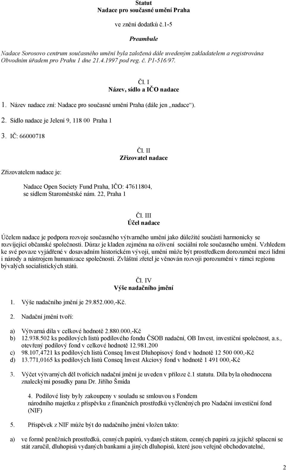 I Název, sídlo a IČO nadace 1. Název nadace zní: Nadace pro současné umění Praha (dále jen nadace ). 2. Sídlo nadace je Jelení 9, 118 00 Praha 1 3. IČ: 66000718 Zřizovatelem nadace je: Čl.