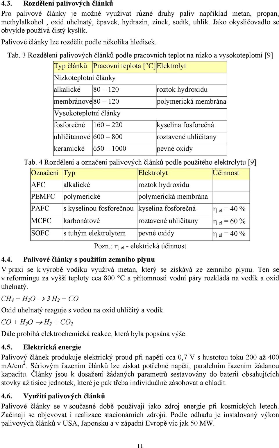 3 Rozdělení palivových článků podle pracovních teplot na nízko a vysokoteplotní [9] Typ článků Pracovní teplota [ C] Elektrolyt Nízkoteplotní články alkalické 80 120 roztok hydroxidu membránové 80