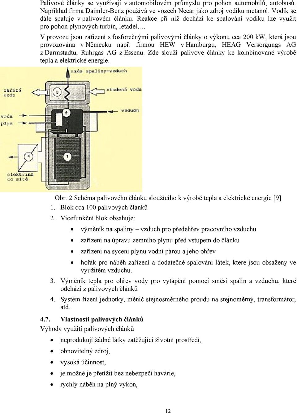 Reakce při níž dochází ke spalování vodíku lze využít pro pohon plynových turbín, letadel, V provozu jsou zařízení s fosforečnými palivovými články o výkonu cca 200 kw, která jsou provozována v