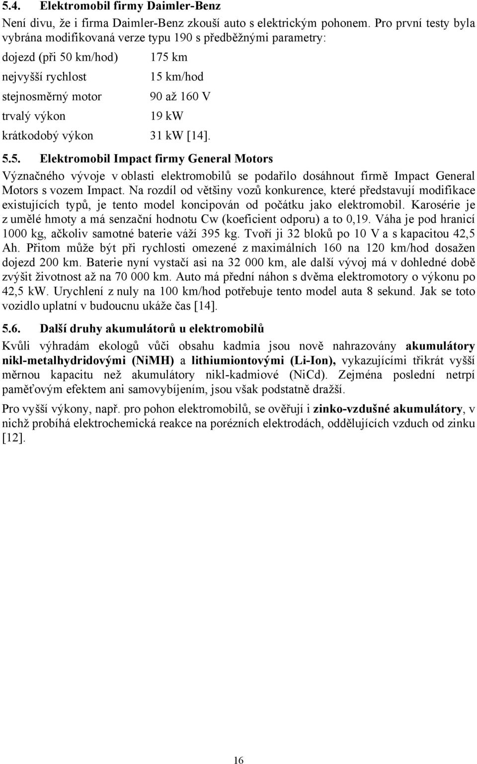 krátkodobý výkon 31 kw [14]. 5.5. Elektromobil Impact firmy General Motors Význačného vývoje v oblasti elektromobilů se podařilo dosáhnout firmě Impact General Motors s vozem Impact.