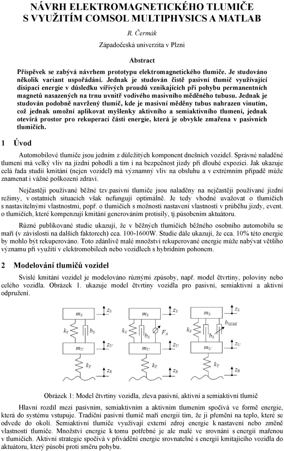 Jednak je studován čistě pasivní tlumič využívající disipaci energie v důsledku vířivých proudů vznikajících při pohybu permanentních magnetů nasazených na trnu uvnitř vodivého masivního měděného