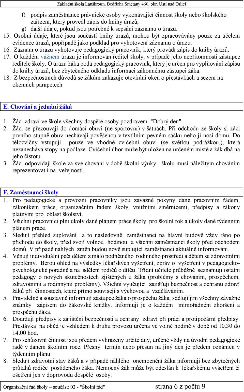 Záznam o úrazu vyhotovuje pedagogický pracovník, který provádí zápis do knihy úrazů. 17. O každém vážném úrazu je informován ředitel školy, v případě jeho nepřítomnosti zástupce ředitele školy.