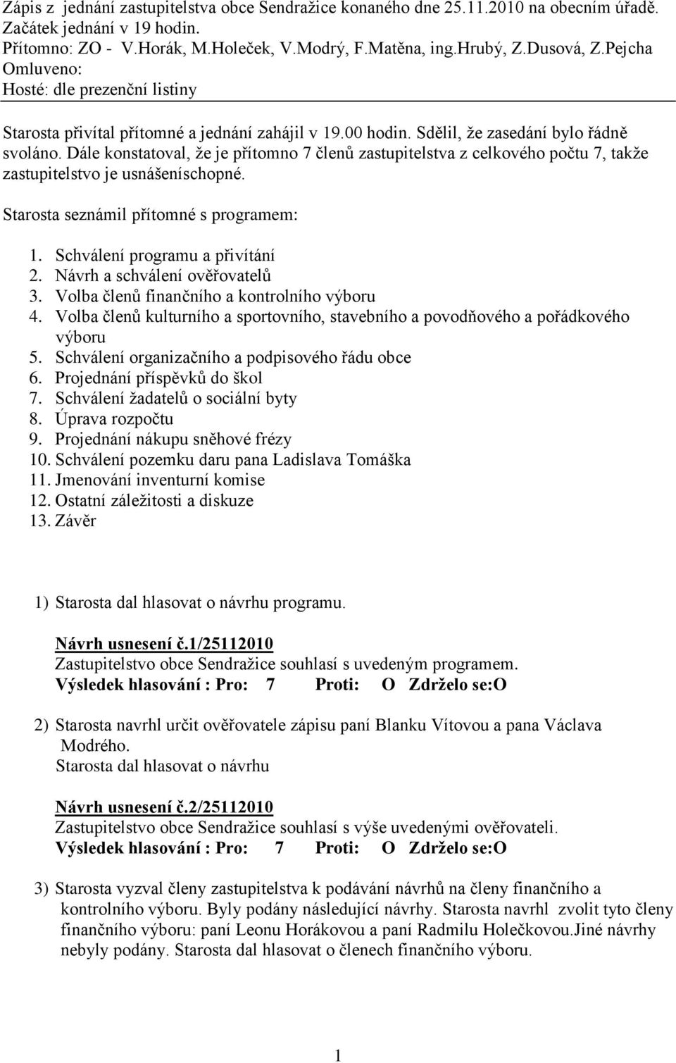 Dále konstatoval, ţe je přítomno 7 členů zastupitelstva z celkového počtu 7, takţe zastupitelstvo je usnášeníschopné. Starosta seznámil přítomné s programem: 1. Schválení programu a přivítání 2.