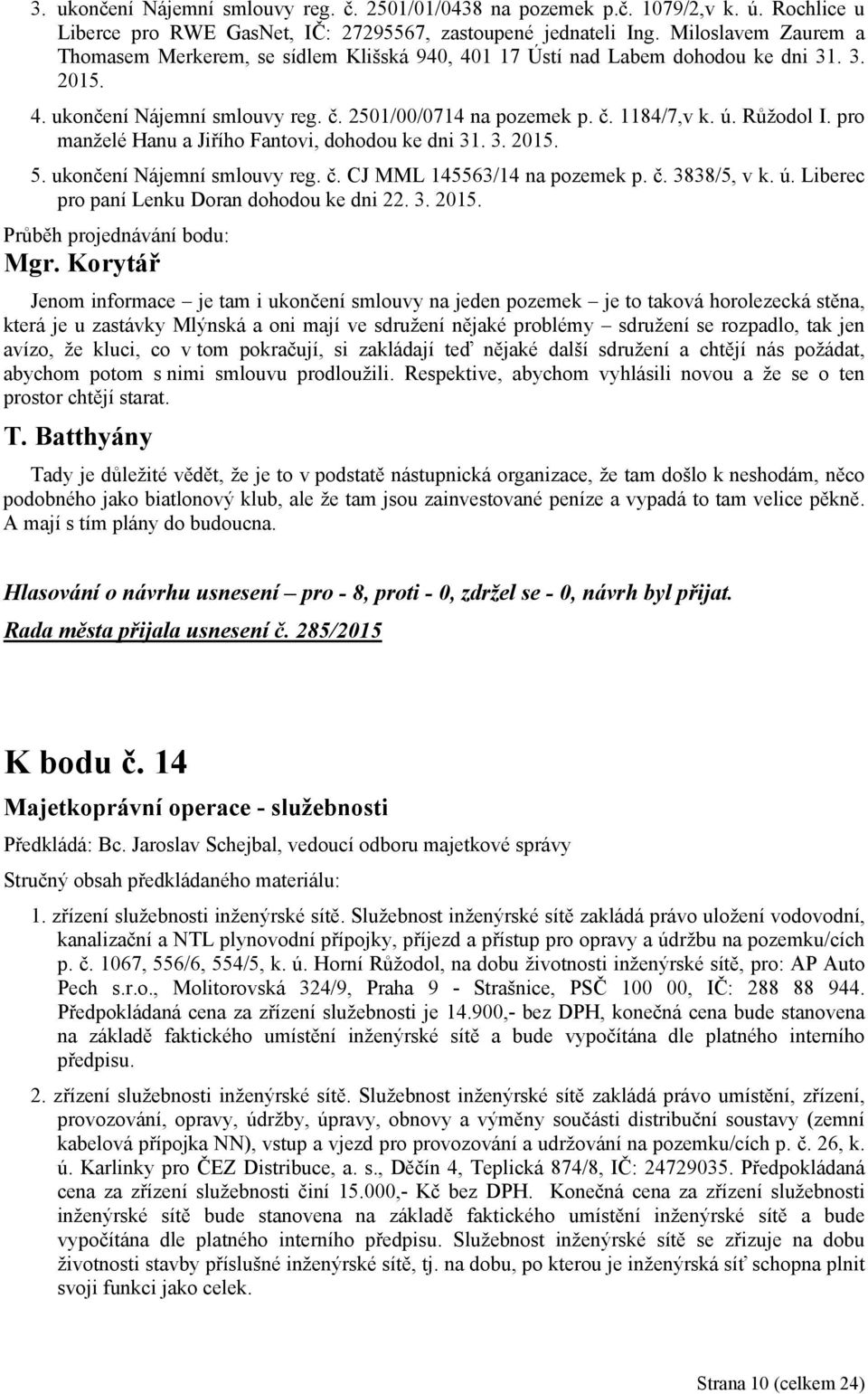 Růžodol I. pro manželé Hanu a Jiřího Fantovi, dohodou ke dni 31. 3. 2015. 5. ukončení Nájemní smlouvy reg. č. CJ MML 145563/14 na pozemek p. č. 3838/5, v k. ú.