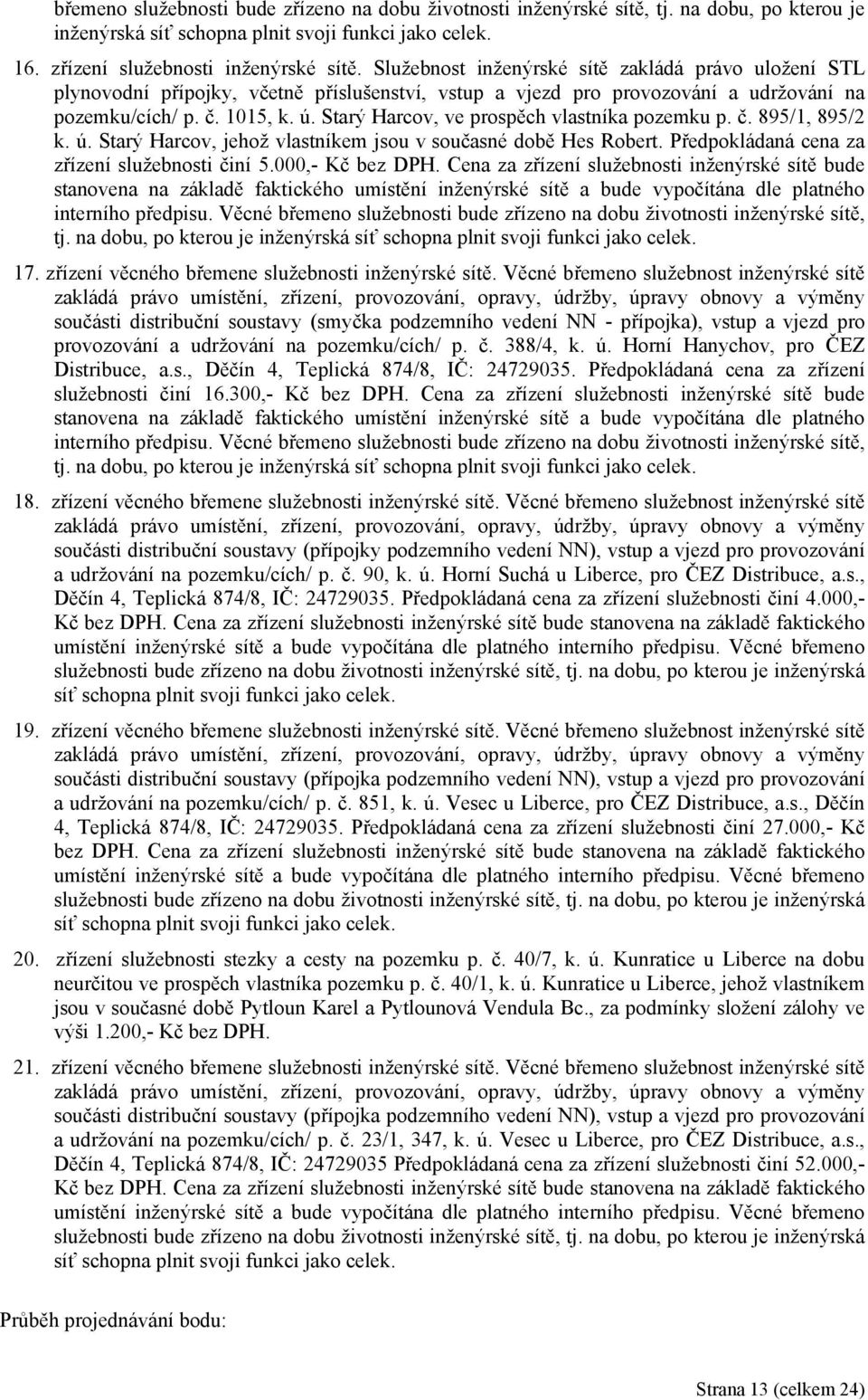 Starý Harcov, ve prospěch vlastníka pozemku p. č. 895/1, 895/2 k. ú. Starý Harcov, jehož vlastníkem jsou v současné době Hes Robert. Předpokládaná cena za zřízení služebnosti činí 5.000,- Kč bez DPH.