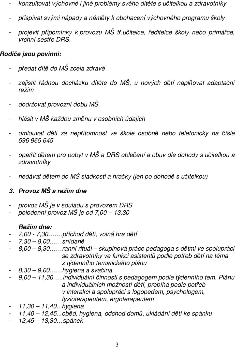 Rodiče jsou povinni: - předat dítě do MŠ zcela zdravé - zajistit řádnou docházku dítěte do MŠ, u nových dětí naplňovat adaptační režim - dodržovat provozní dobu MŠ - hlásit v MŠ každou změnu v