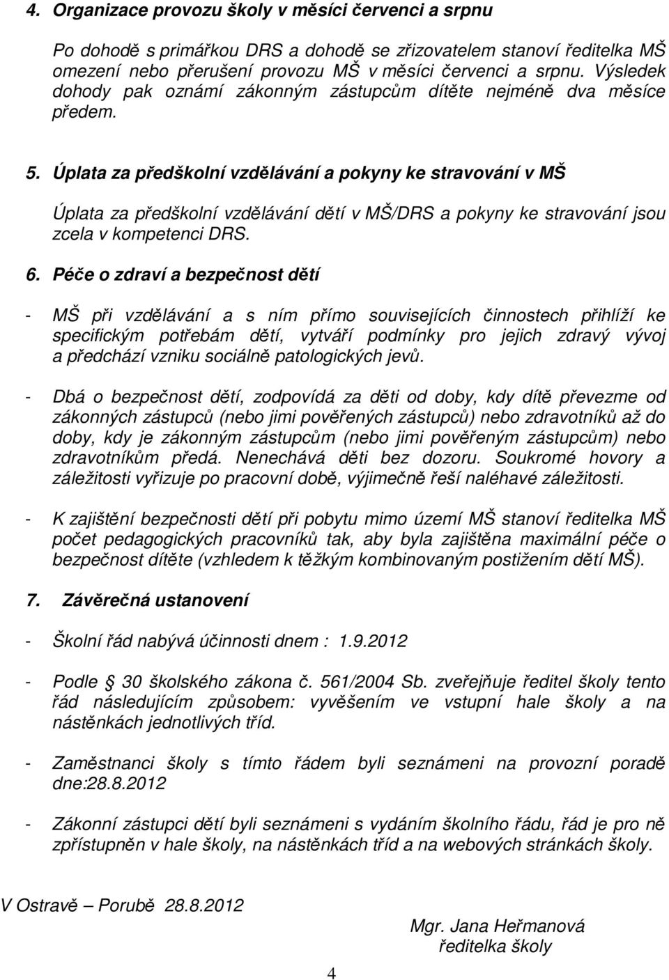 Úplata za předškolní vzdělávání a pokyny ke stravování v MŠ Úplata za předškolní vzdělávání dětí v MŠ/DRS a pokyny ke stravování jsou zcela v kompetenci DRS. 6.