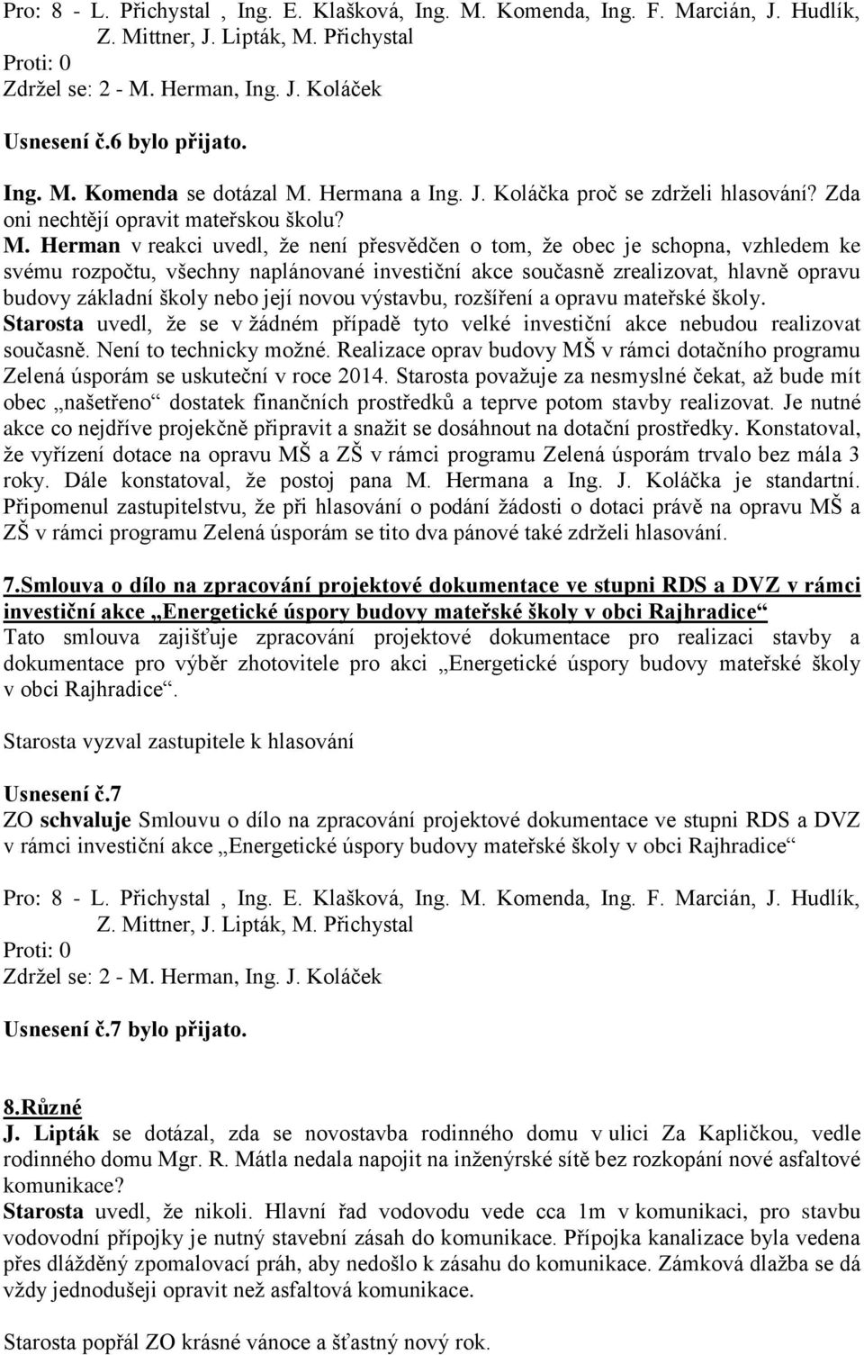 Herman v reakci uvedl, že není přesvědčen o tom, že obec je schopna, vzhledem ke svému rozpočtu, všechny naplánované investiční akce současně zrealizovat, hlavně opravu budovy základní školy nebo