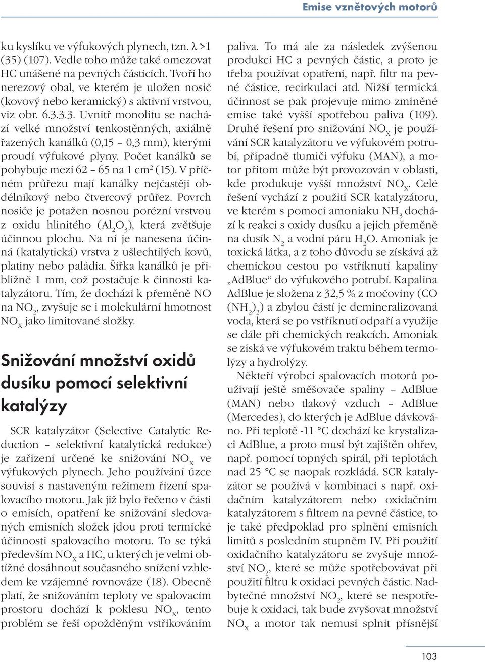 3.3. Uvnitř monolitu se nachází velké množství tenkostěnných, axiálně řazených kanálků (0,15 0,3 mm), kterými proudí výfukové plyny. Počet kanálků se pohybuje mezi 62 65 na 1 cm 2 (15).