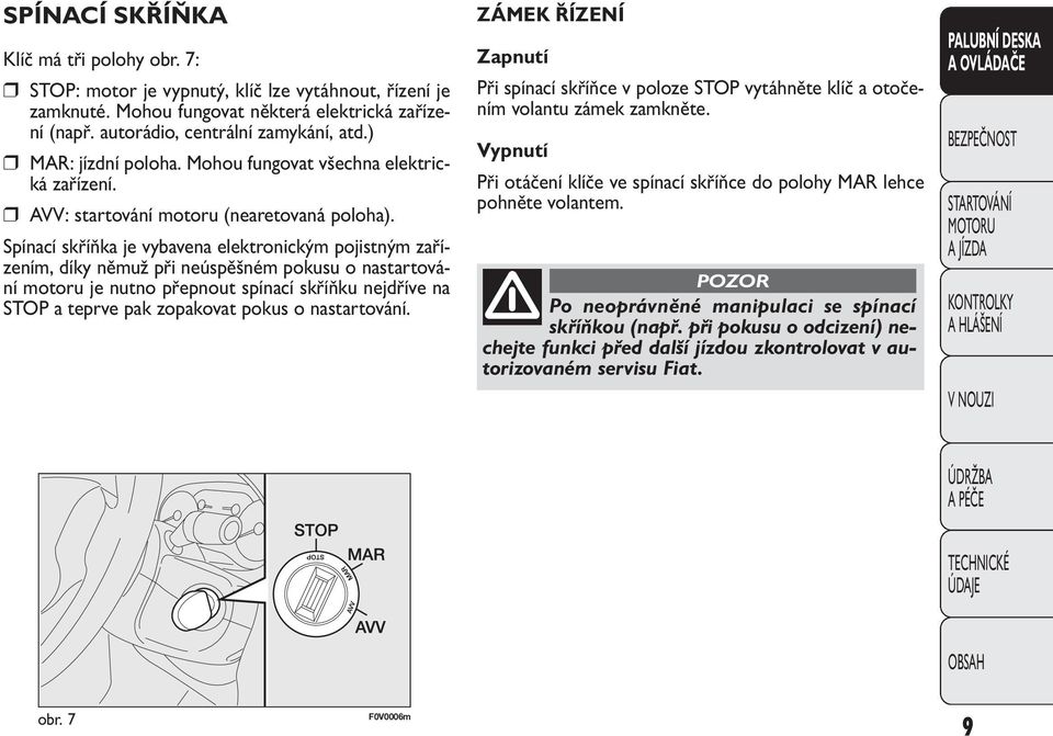 Spínací skříňka je vybavena elektronickým pojistným zařízením, díky němuž při neúspěšném pokusu o nastartování motoru je nutno přepnout spínací skříňku nejdříve na STOP a teprve pak zopakovat pokus o