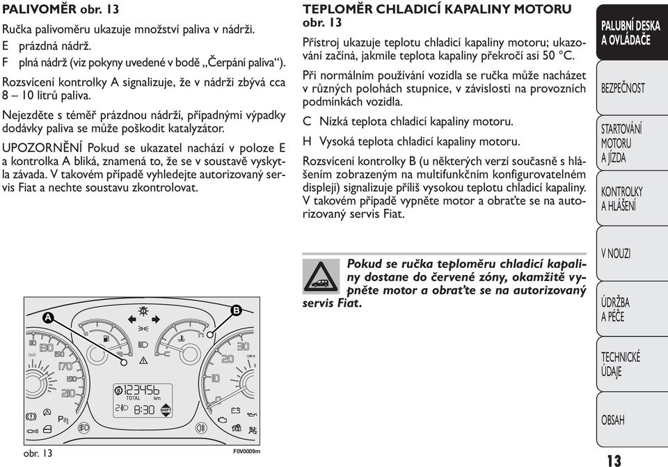UPOZORNĚNÍ Pokud se ukazatel nachází v poloze E a kontrolka A bliká, znamená to, že se v soustavě vyskytla závada. V takovém případě vyhledejte autorizovaný servis Fiat a nechte soustavu zkontrolovat.