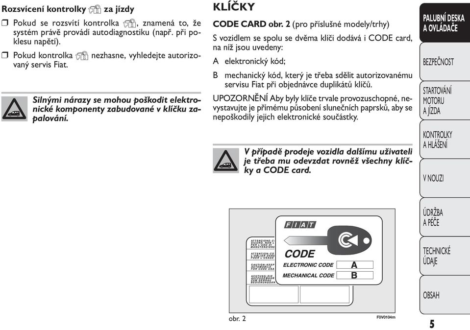 2 (pro příslušné modely/trhy) S vozidlem se spolu se dvěma klíči dodává i CODE card, na níž jsou uvedeny: A elektronický kód; B mechanický kód, který je třeba sdělit autorizovanému servisu Fiat při