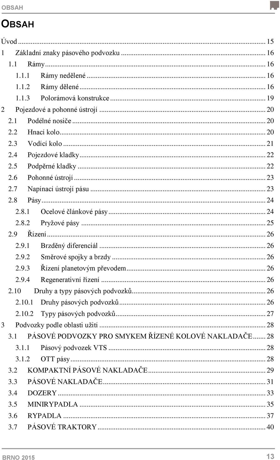 Pásy... 24 2.8.1 Ocelové článkové pásy... 24 2.8.2 Pryžové pásy... 25 2.9 Řízení... 26 2.9.1 Brzděný diferenciál... 26 2.9.2 Směrové spojky a brzdy... 26 2.9.3 Řízení planetovým převodem... 26 2.9.4 Regenerativní řízení.