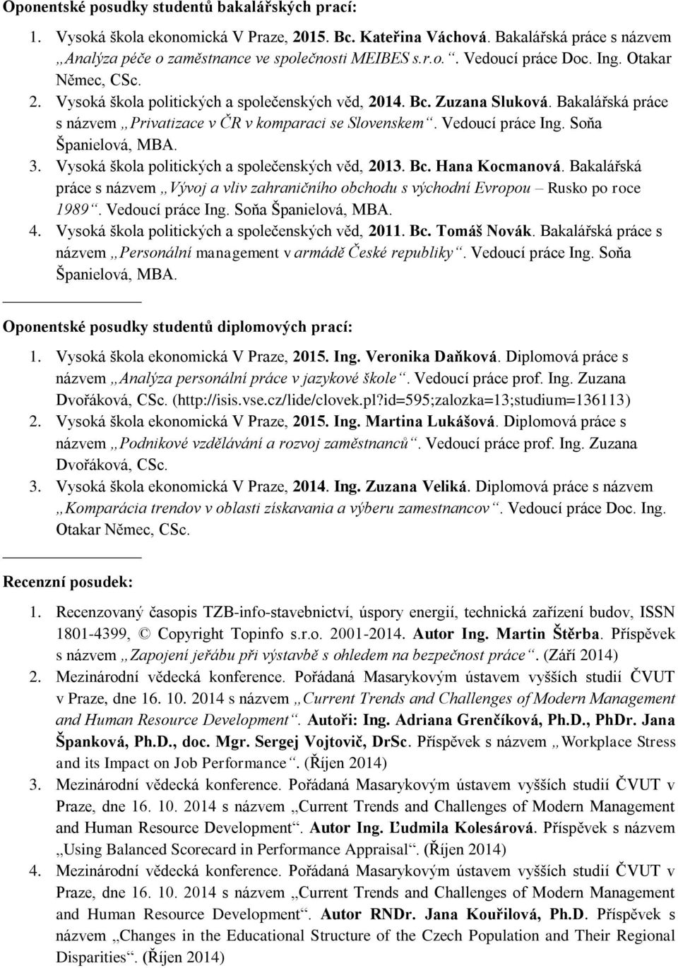 Soňa Španielová, MBA. 3. Vysoká škola politických a společenských věd, 2013. Bc. Hana Kocmanová. Bakalářská práce s názvem Vývoj a vliv zahraničního obchodu s východní Evropou Rusko po roce 1989.