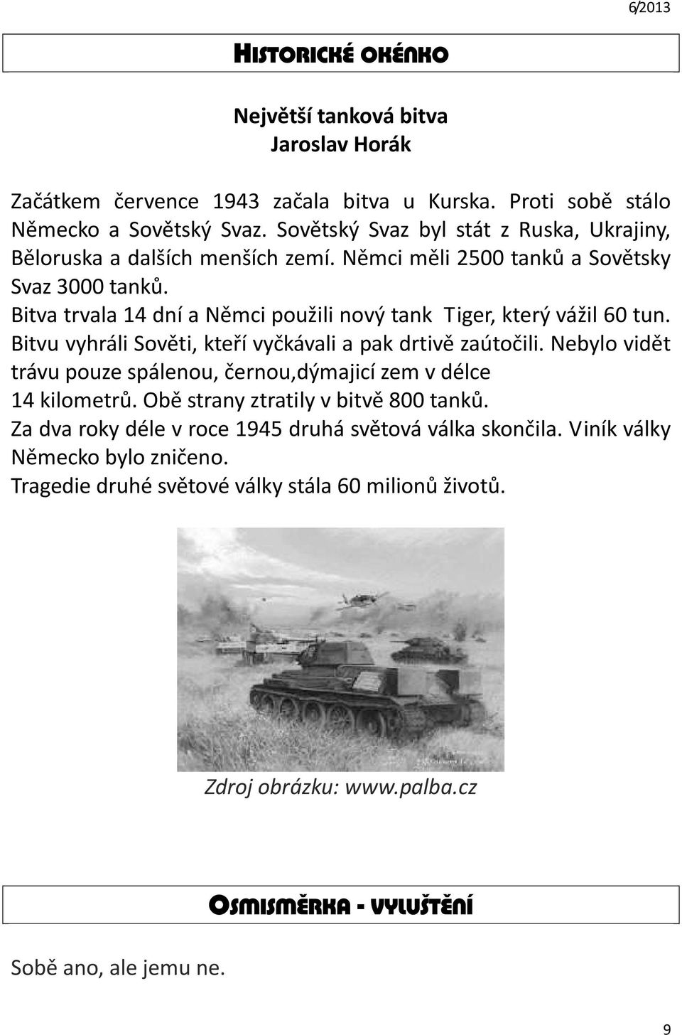 Bitva trvala 14 dní a Němci použili nový tank Tiger, který vážil 60 tun. Bitvu vyhráli Sověti, kteří vyčkávali a pak drtivě zaútočili.