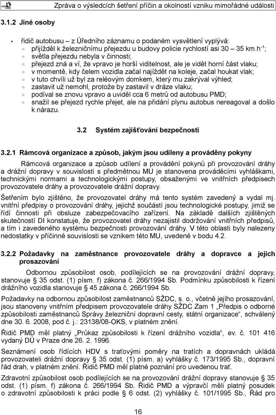 h -1 ; světla přejezdu nebyla v činnosti; přejezd zná a ví, že vpravo je horší viditelnost, ale je vidět horní část vlaku; v momentě, kdy čelem vozidla začal najíždět na koleje, začal houkat vlak; v